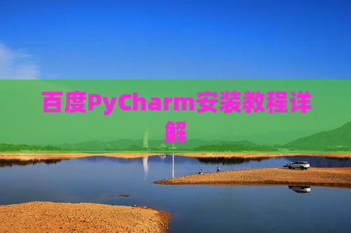 百度PyCharm安装教程详解